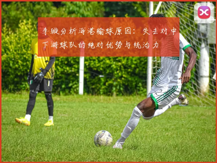 李璇分析海港输球原因：失去对中下游球队的绝对优势与统治力