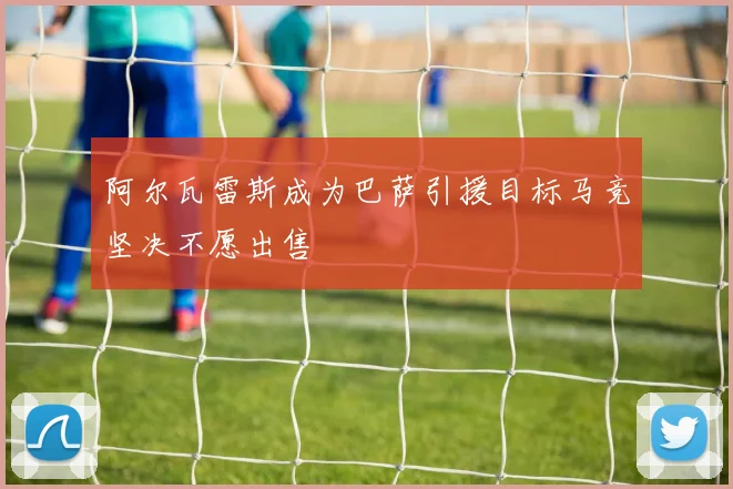 阿尔瓦雷斯成为巴萨引援目标马竞坚决不愿出售