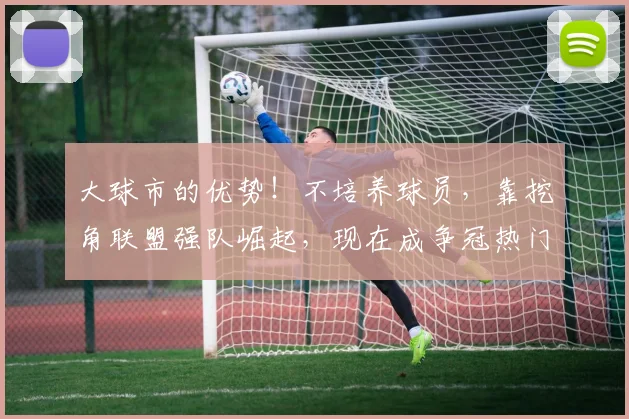大球市的优势！不培养球员，靠挖角联盟强队崛起，现在成争冠热门