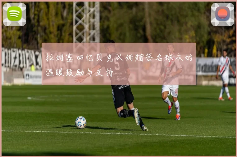 拉姆塞回忆贝克汉姆赠签名球衣的温暖鼓励与支持
