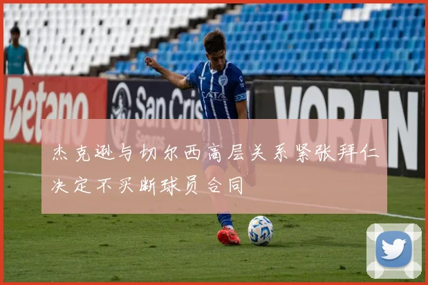 杰克逊与切尔西高层关系紧张拜仁决定不买断球员合同